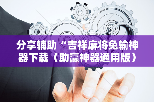 分享辅助“吉祥麻将免输神器下载（助赢神器通用版）