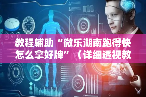 教程辅助“微乐湖南跑得快怎么拿好牌”（详细透视教程）-哔哩哔哩