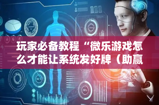 玩家必备教程“微乐游戏怎么才能让系统发好牌（助赢神器通用版）