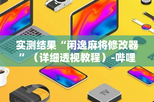 实测结果“闲逸麻将修改器”（详细透视教程）-哔哩哔哩