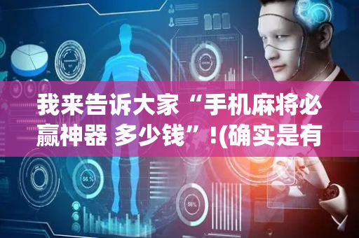 我来告诉大家“手机麻将必赢神器 多少钱”!(确实是有挂)-抖音