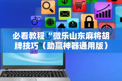 必看教程“微乐山东麻将胡牌技巧（助赢神器通用版）