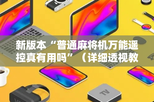 新版本“普通麻将机万能遥控真有用吗”（详细透视教程）-哔哩哔哩