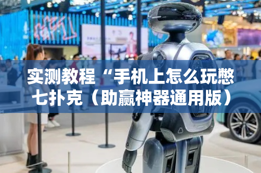 实测教程“手机上怎么玩憋七扑克（助赢神器通用版）
