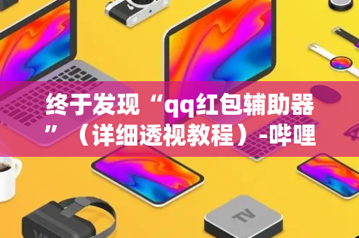 终于发现“qq红包辅助器”（详细透视教程）-哔哩哔哩