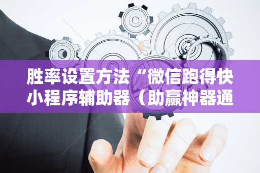 胜率设置方法“微信跑得快小程序辅助器（助赢神器通用版）