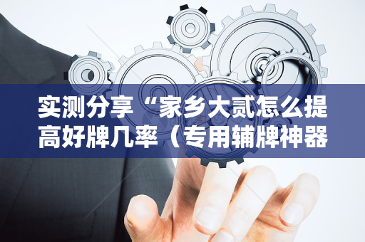 实测分享“家乡大贰怎么提高好牌几率（专用辅牌神器免安装）