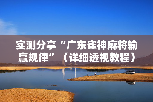 实测分享“广东雀神麻将输赢规律”（详细透视教程）-哔哩哔哩