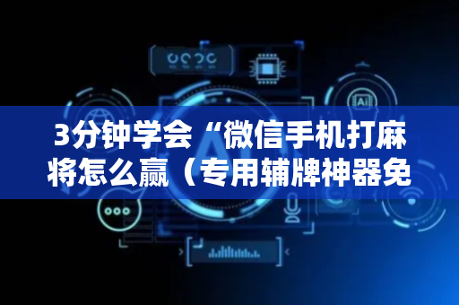 3分钟学会“微信手机打麻将怎么赢（专用辅牌神器免安装）