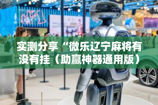 实测分享“微乐辽宁麻将有没有挂（助赢神器通用版）