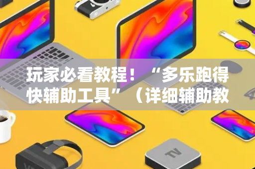 玩家必看教程！“多乐跑得快辅助工具”（详细辅助教程）-哔哩哔哩