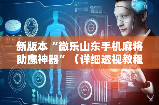 新版本“微乐山东手机麻将助赢神器”（详细透视教程）-哔哩哔哩