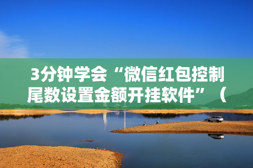 3分钟学会“微信红包控制尾数设置金额开挂软件”（详细透视教程）-哔哩哔哩