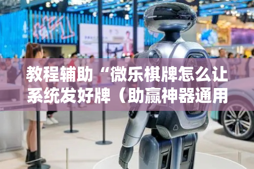 教程辅助“微乐棋牌怎么让系统发好牌（助赢神器通用版）