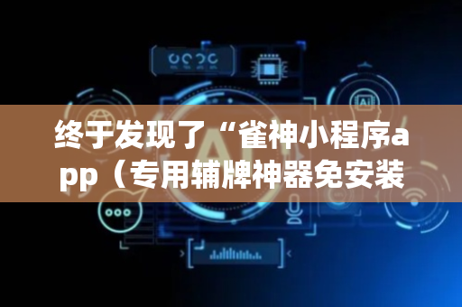 终于发现了“雀神小程序app（专用辅牌神器免安装）
