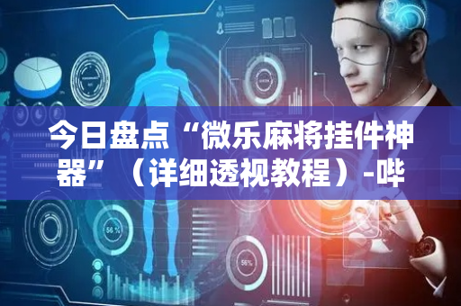 今日盘点“微乐麻将挂件神器”（详细透视教程）-哔哩哔哩