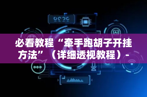 必看教程“牵手跑胡子开挂方法”（详细透视教程）-哔哩哔哩