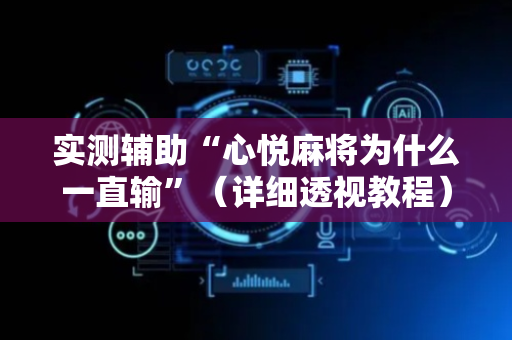实测辅助“心悦麻将为什么一直输”（详细透视教程）-哔哩哔哩