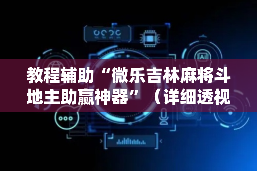 教程辅助“微乐吉林麻将斗地主助赢神器”（详细透视教程）-哔哩哔哩