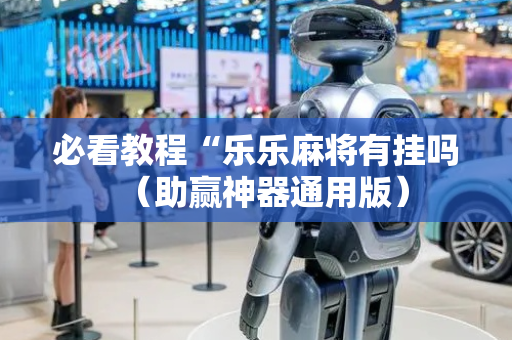 必看教程“乐乐麻将有挂吗（助赢神器通用版）