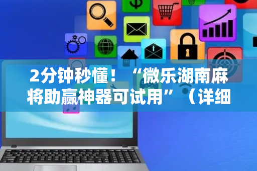 2分钟秒懂！“微乐湖南麻将助赢神器可试用”（详细透视教程）-哔哩哔哩
