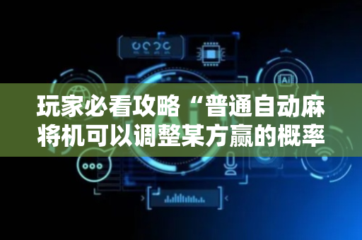 玩家必看攻略“普通自动麻将机可以调整某方赢的概率（助赢神器通用版）
