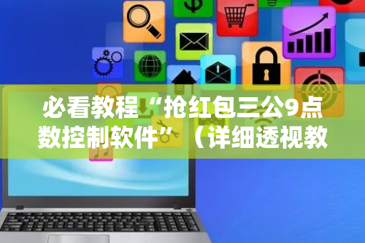 必看教程“抢红包三公9点数控制软件”（详细透视教程）-哔哩哔哩