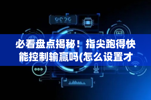 必看盘点揭秘！指尖跑得快能控制输赢吗(怎么设置才能赢)