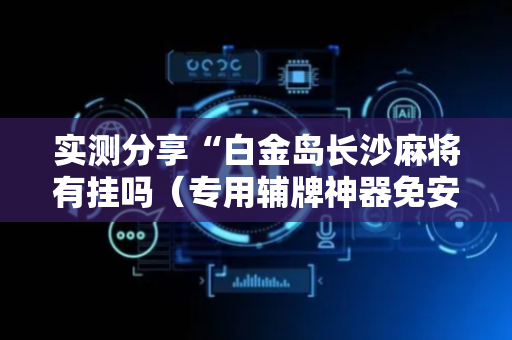 实测分享“白金岛长沙麻将有挂吗（专用辅牌神器免安装）