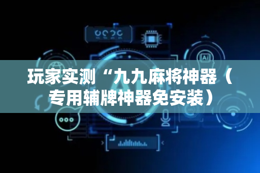 玩家实测“九九麻将神器（专用辅牌神器免安装）