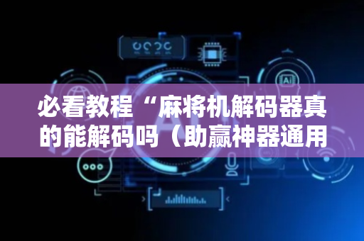 必看教程“麻将机解码器真的能解码吗（助赢神器通用版）