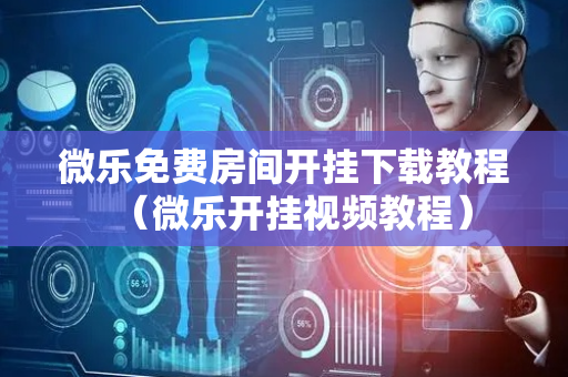 微乐免费房间开挂下载教程（微乐开挂视频教程）