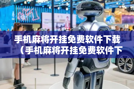 手机麻将开挂免费软件下载（手机麻将开挂免费软件下载雀神麻将）