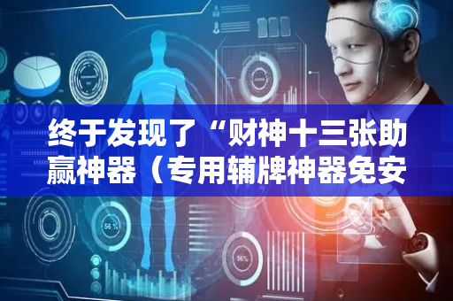 终于发现了“财神十三张助赢神器（专用辅牌神器免安装）