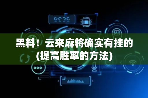 黑料！云来麻将确实有挂的(提高胜率的方法)
