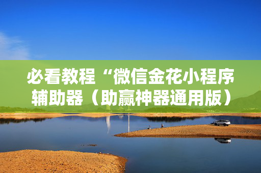 必看教程“微信金花小程序辅助器（助赢神器通用版）
