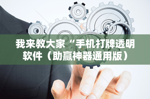 我来教大家“手机打牌透明软件（助赢神器通用版）