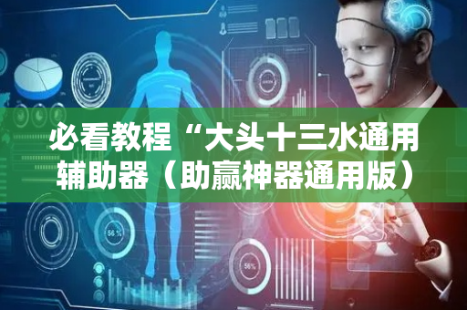 必看教程“大头十三水通用辅助器（助赢神器通用版）