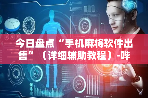 今日盘点“手机麻将软件出售”（详细辅助教程）-哔哩哔哩