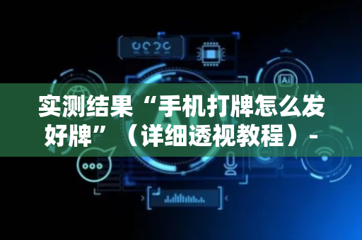 实测结果“手机打牌怎么发好牌”（详细透视教程）-哔哩哔哩