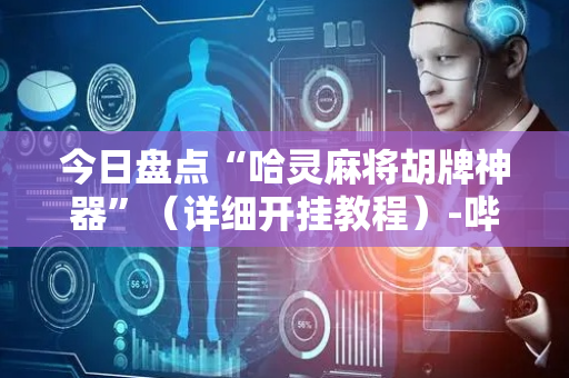 今日盘点“哈灵麻将胡牌神器”（详细开挂教程）-哔哩哔哩