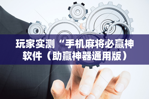 玩家实测“手机麻将必赢神软件（助赢神器通用版）