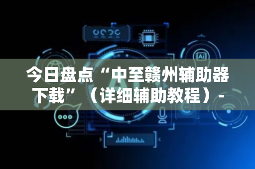 今日盘点“中至赣州辅助器下载”（详细辅助教程）-哔哩哔哩
