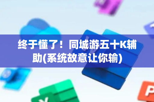 终于懂了！同城游五十K辅助(系统故意让你输)