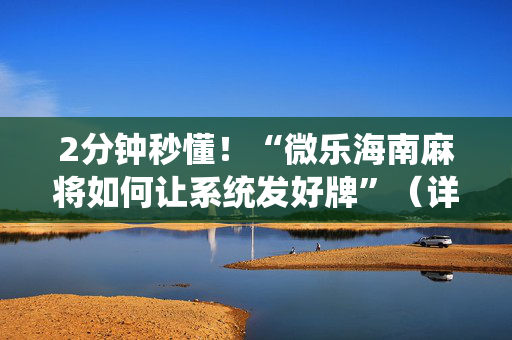2分钟秒懂！“微乐海南麻将如何让系统发好牌”（详细透视教程）-哔哩哔哩