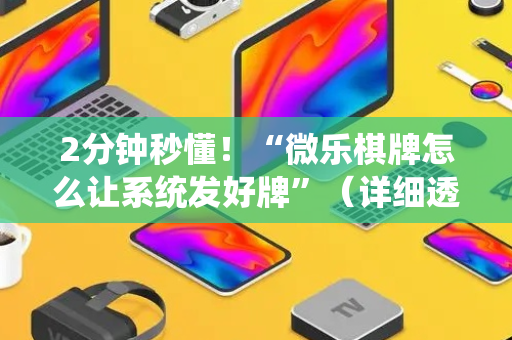 2分钟秒懂！“微乐棋牌怎么让系统发好牌”（详细透视教程）-哔哩哔哩