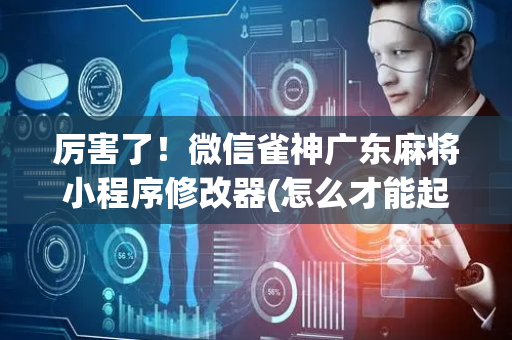 厉害了！微信雀神广东麻将小程序修改器(怎么才能起到好牌)