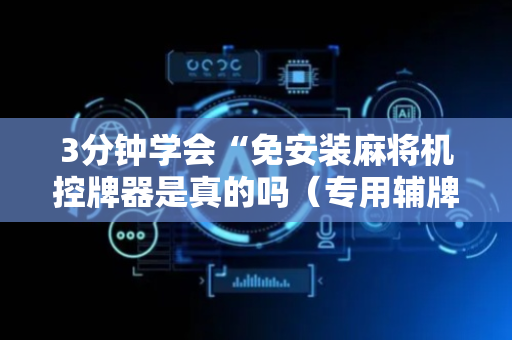 3分钟学会“免安装麻将机控牌器是真的吗（专用辅牌神器免安装）