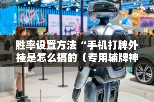 胜率设置方法“手机打牌外挂是怎么搞的（专用辅牌神器免安装）