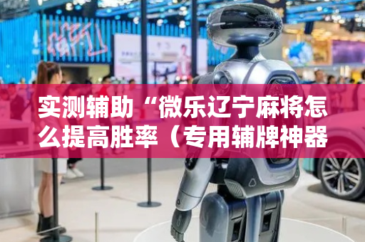 实测辅助“微乐辽宁麻将怎么提高胜率（专用辅牌神器免安装）
